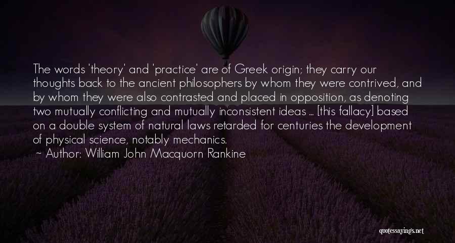 William John Macquorn Rankine Quotes: The Words 'theory' And 'practice' Are Of Greek Origin; They Carry Our Thoughts Back To The Ancient Philosophers By Whom