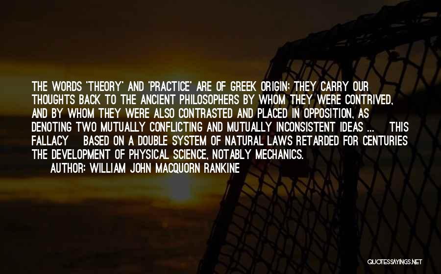 William John Macquorn Rankine Quotes: The Words 'theory' And 'practice' Are Of Greek Origin; They Carry Our Thoughts Back To The Ancient Philosophers By Whom