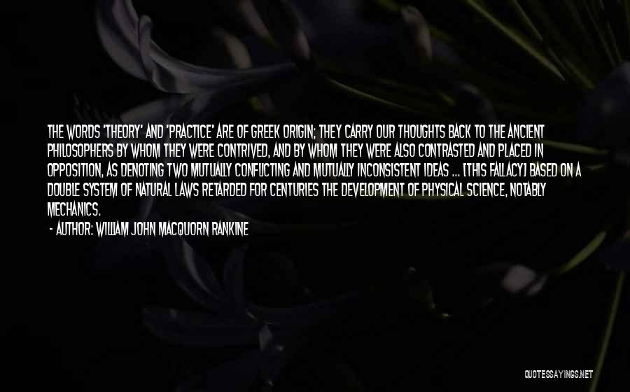 William John Macquorn Rankine Quotes: The Words 'theory' And 'practice' Are Of Greek Origin; They Carry Our Thoughts Back To The Ancient Philosophers By Whom