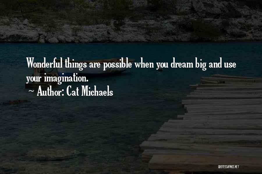 Cat Michaels Quotes: Wonderful Things Are Possible When You Dream Big And Use Your Imagination.