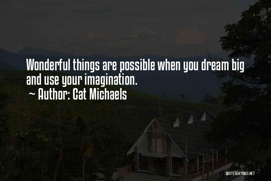 Cat Michaels Quotes: Wonderful Things Are Possible When You Dream Big And Use Your Imagination.