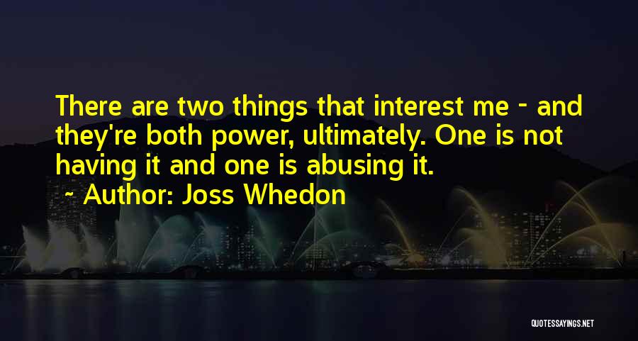 Joss Whedon Quotes: There Are Two Things That Interest Me - And They're Both Power, Ultimately. One Is Not Having It And One