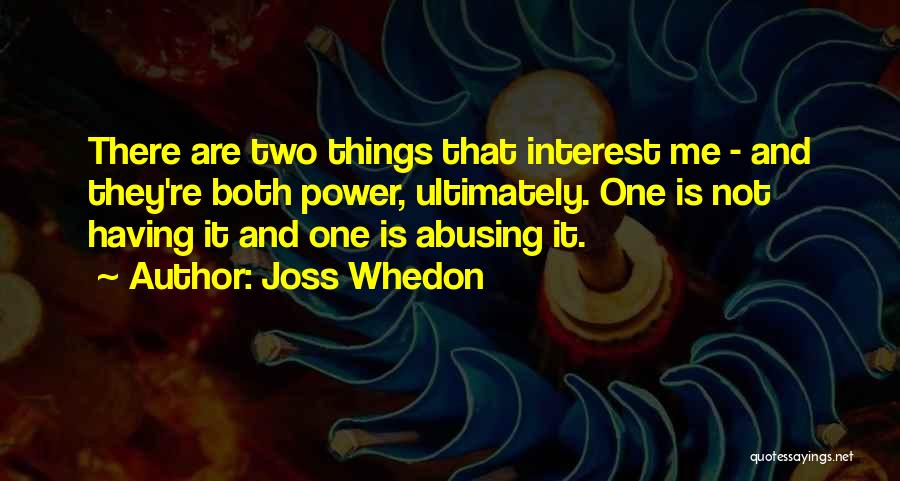 Joss Whedon Quotes: There Are Two Things That Interest Me - And They're Both Power, Ultimately. One Is Not Having It And One