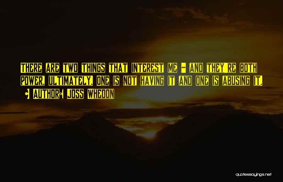 Joss Whedon Quotes: There Are Two Things That Interest Me - And They're Both Power, Ultimately. One Is Not Having It And One