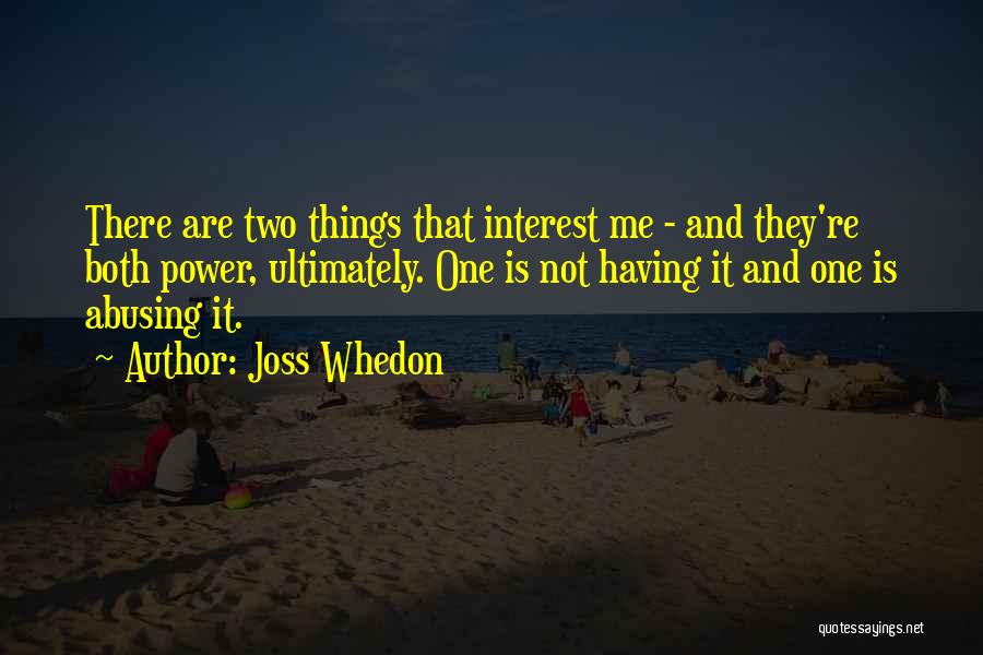 Joss Whedon Quotes: There Are Two Things That Interest Me - And They're Both Power, Ultimately. One Is Not Having It And One