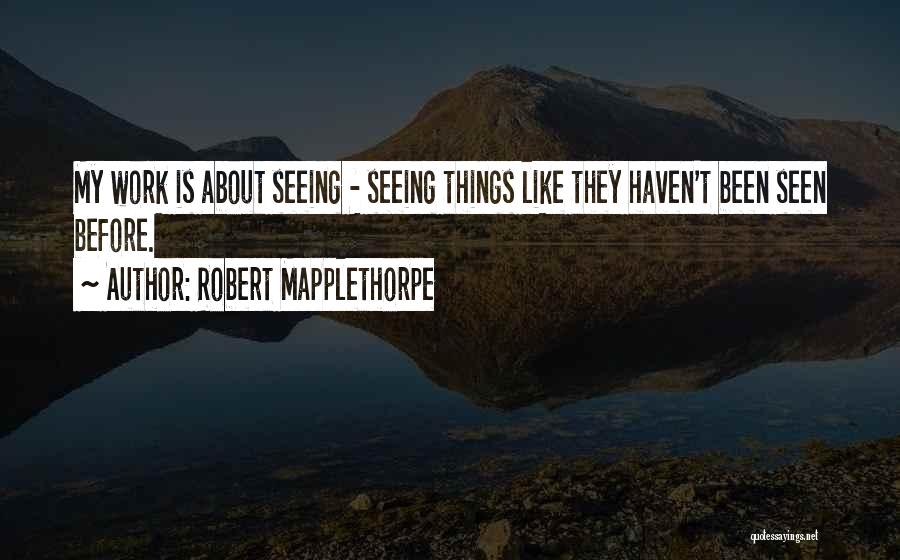 Robert Mapplethorpe Quotes: My Work Is About Seeing - Seeing Things Like They Haven't Been Seen Before.