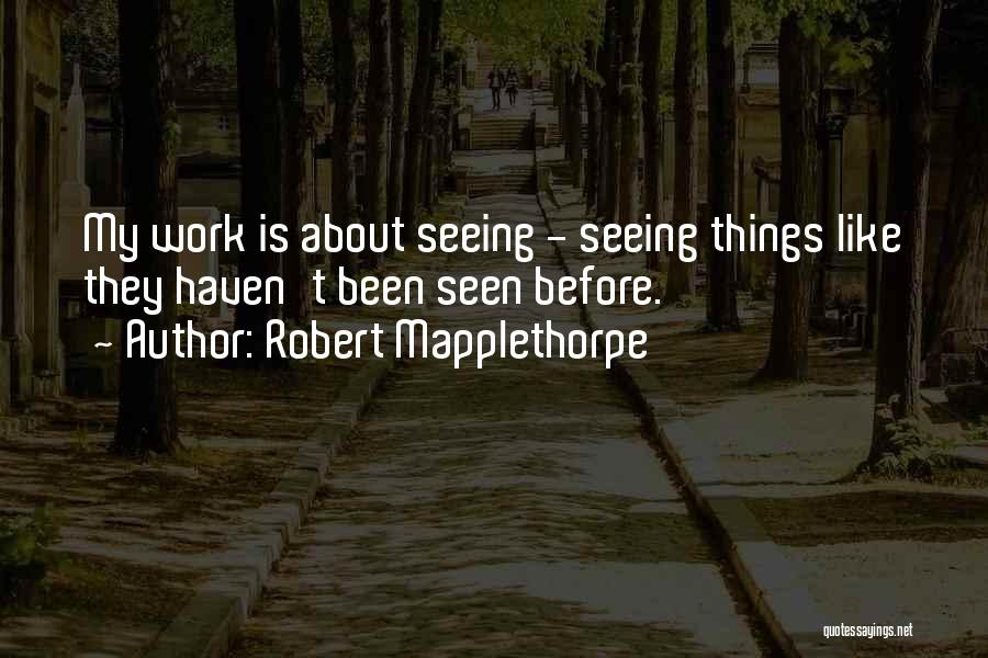 Robert Mapplethorpe Quotes: My Work Is About Seeing - Seeing Things Like They Haven't Been Seen Before.