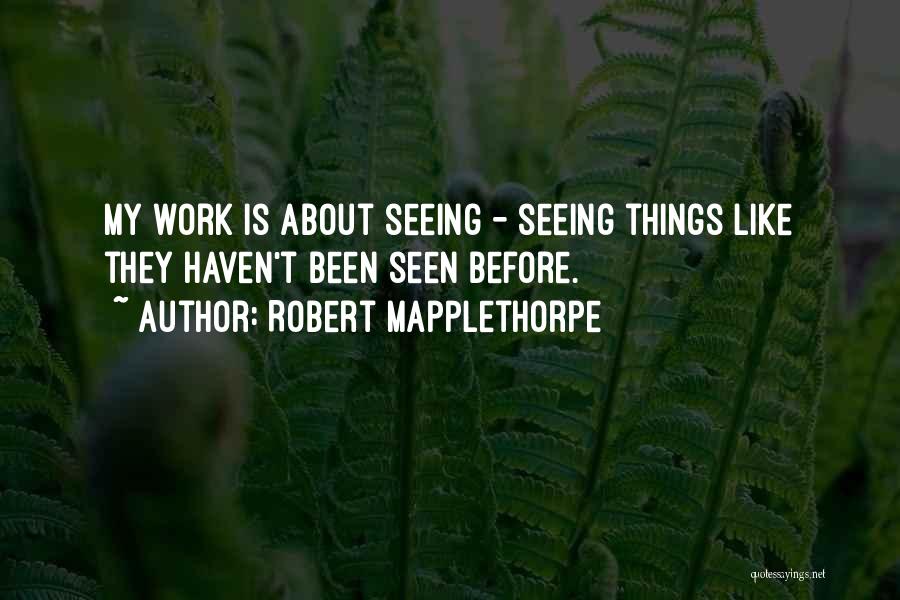 Robert Mapplethorpe Quotes: My Work Is About Seeing - Seeing Things Like They Haven't Been Seen Before.