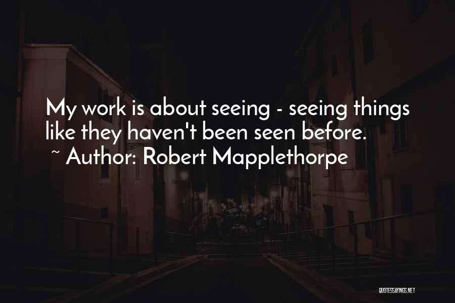 Robert Mapplethorpe Quotes: My Work Is About Seeing - Seeing Things Like They Haven't Been Seen Before.