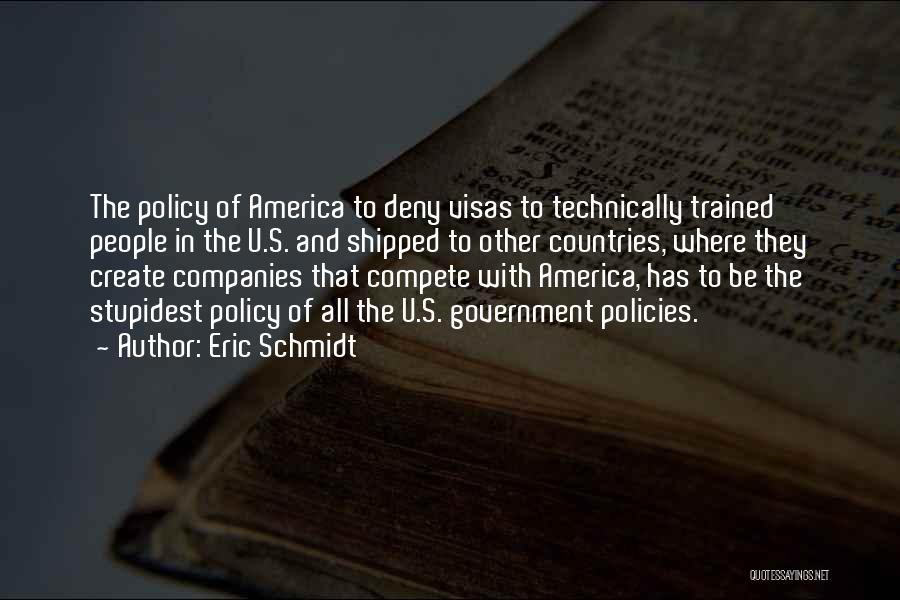 Eric Schmidt Quotes: The Policy Of America To Deny Visas To Technically Trained People In The U.s. And Shipped To Other Countries, Where