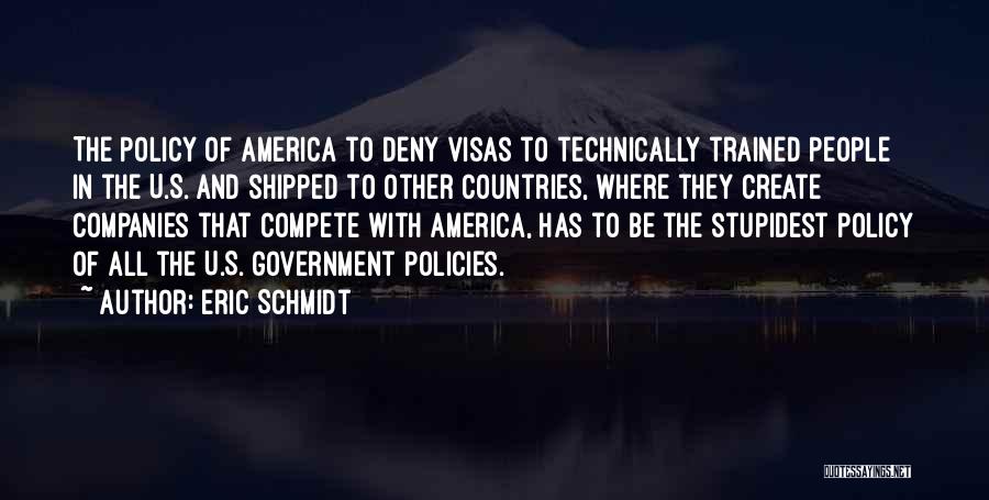 Eric Schmidt Quotes: The Policy Of America To Deny Visas To Technically Trained People In The U.s. And Shipped To Other Countries, Where