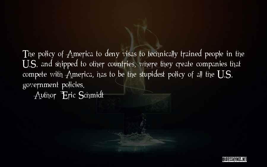 Eric Schmidt Quotes: The Policy Of America To Deny Visas To Technically Trained People In The U.s. And Shipped To Other Countries, Where