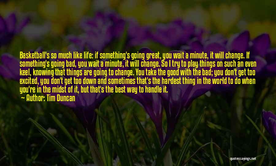 Tim Duncan Quotes: Basketball's So Much Like Life: If Something's Going Great, You Wait A Minute, It Will Change. If Something's Going Bad,