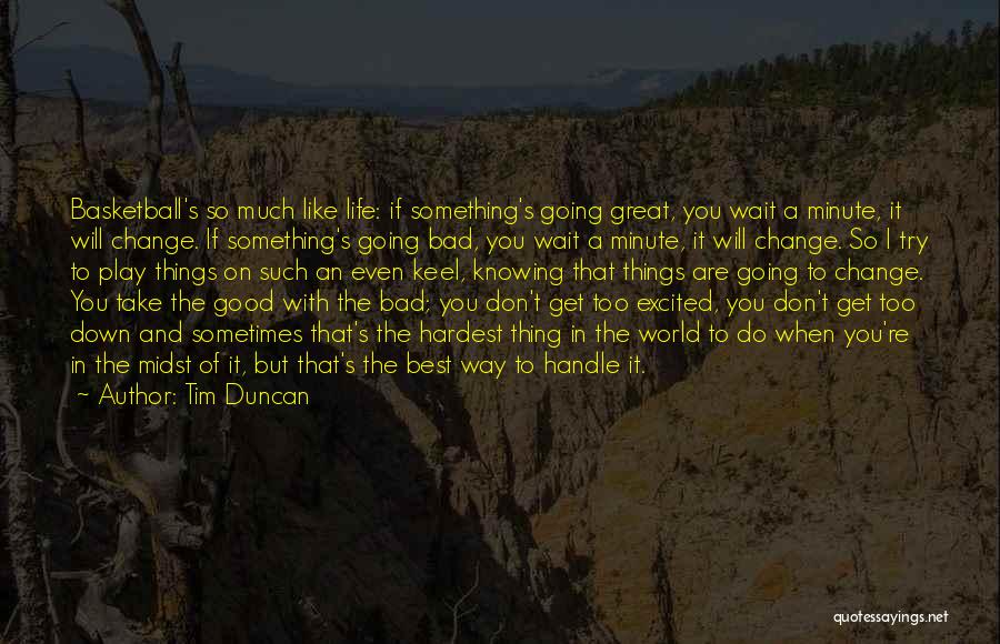 Tim Duncan Quotes: Basketball's So Much Like Life: If Something's Going Great, You Wait A Minute, It Will Change. If Something's Going Bad,