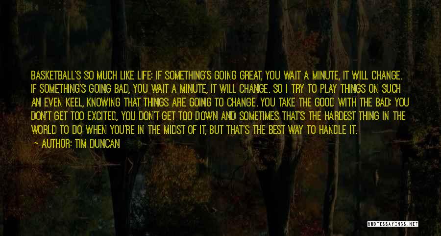 Tim Duncan Quotes: Basketball's So Much Like Life: If Something's Going Great, You Wait A Minute, It Will Change. If Something's Going Bad,