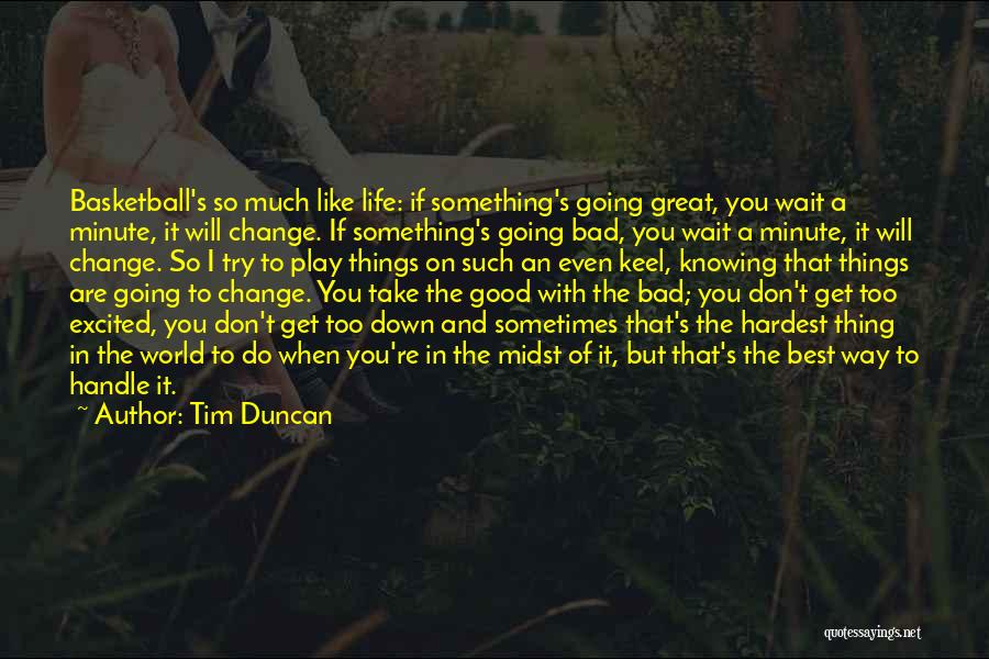 Tim Duncan Quotes: Basketball's So Much Like Life: If Something's Going Great, You Wait A Minute, It Will Change. If Something's Going Bad,