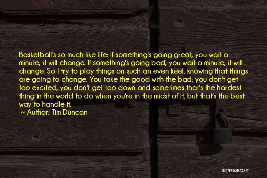 Tim Duncan Quotes: Basketball's So Much Like Life: If Something's Going Great, You Wait A Minute, It Will Change. If Something's Going Bad,