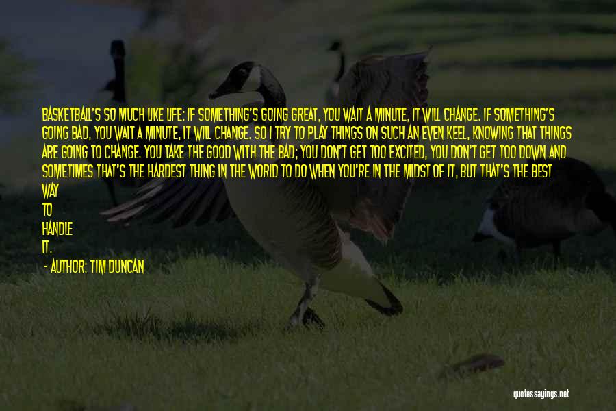 Tim Duncan Quotes: Basketball's So Much Like Life: If Something's Going Great, You Wait A Minute, It Will Change. If Something's Going Bad,