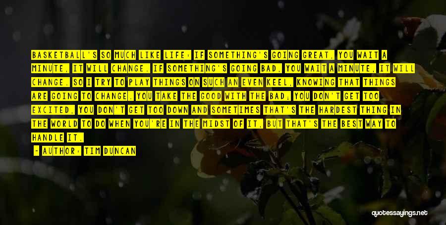 Tim Duncan Quotes: Basketball's So Much Like Life: If Something's Going Great, You Wait A Minute, It Will Change. If Something's Going Bad,