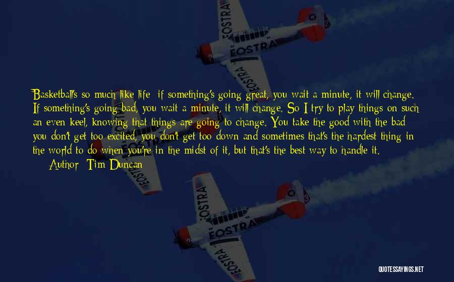 Tim Duncan Quotes: Basketball's So Much Like Life: If Something's Going Great, You Wait A Minute, It Will Change. If Something's Going Bad,