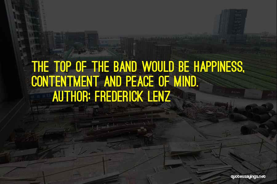 Frederick Lenz Quotes: The Top Of The Band Would Be Happiness, Contentment And Peace Of Mind.