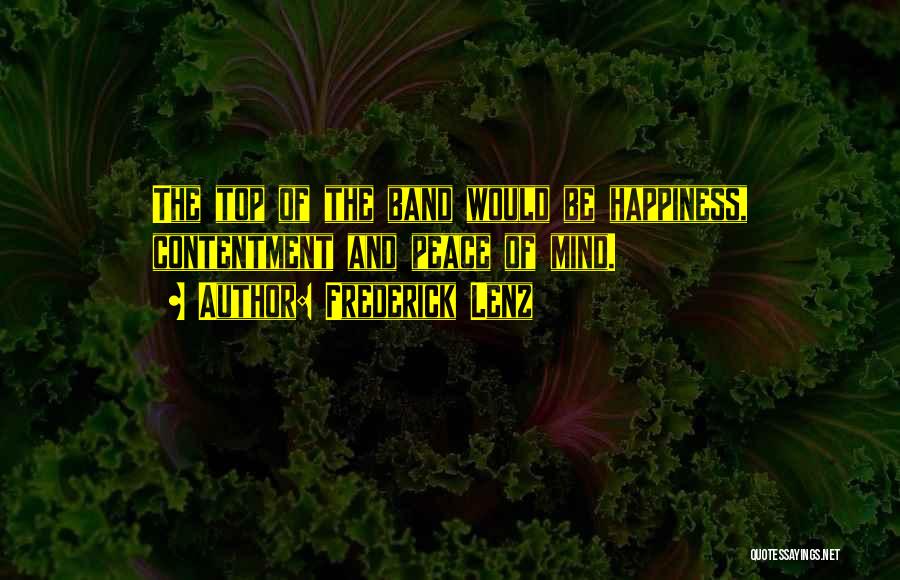 Frederick Lenz Quotes: The Top Of The Band Would Be Happiness, Contentment And Peace Of Mind.