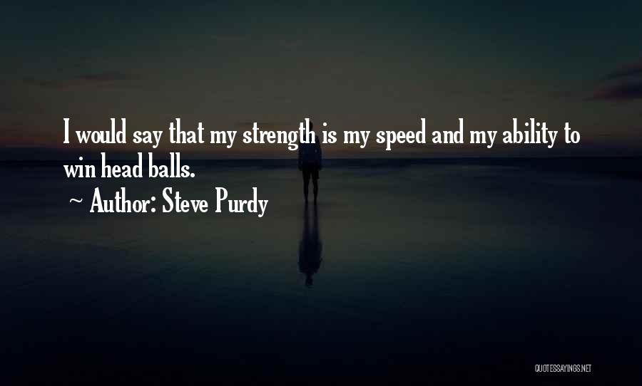 Steve Purdy Quotes: I Would Say That My Strength Is My Speed And My Ability To Win Head Balls.