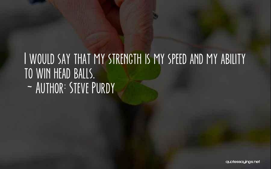 Steve Purdy Quotes: I Would Say That My Strength Is My Speed And My Ability To Win Head Balls.