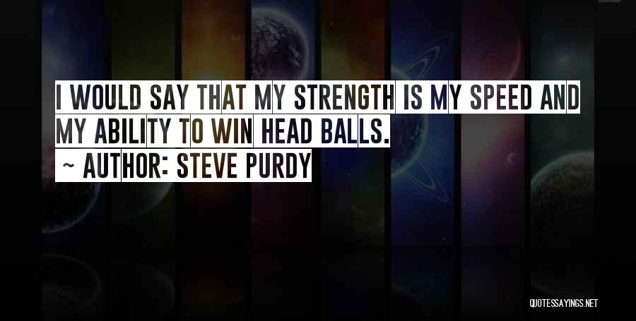 Steve Purdy Quotes: I Would Say That My Strength Is My Speed And My Ability To Win Head Balls.