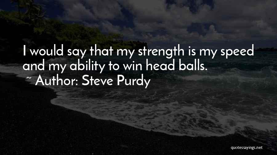 Steve Purdy Quotes: I Would Say That My Strength Is My Speed And My Ability To Win Head Balls.