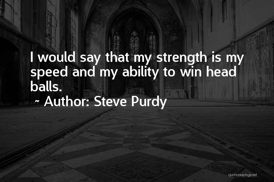 Steve Purdy Quotes: I Would Say That My Strength Is My Speed And My Ability To Win Head Balls.