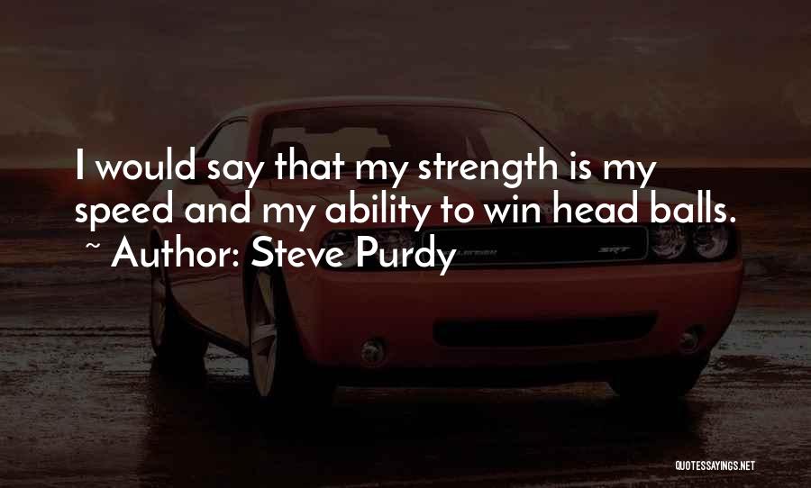 Steve Purdy Quotes: I Would Say That My Strength Is My Speed And My Ability To Win Head Balls.