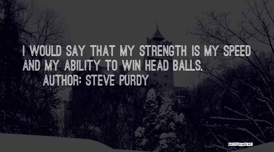 Steve Purdy Quotes: I Would Say That My Strength Is My Speed And My Ability To Win Head Balls.