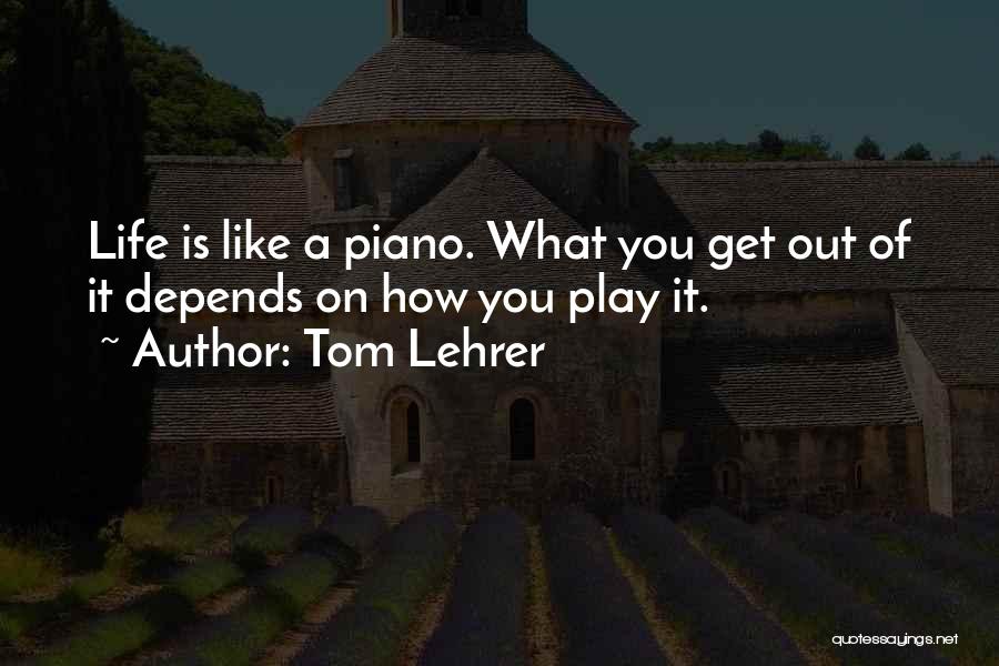 Tom Lehrer Quotes: Life Is Like A Piano. What You Get Out Of It Depends On How You Play It.