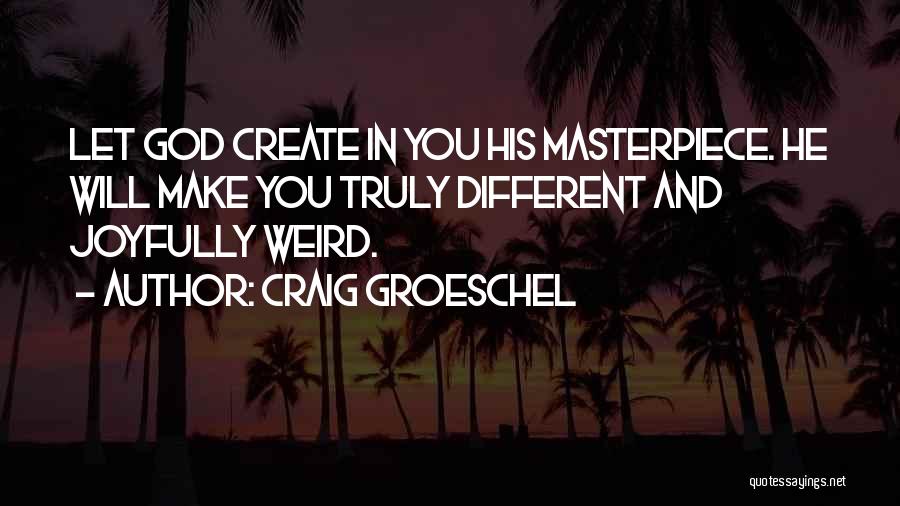 Craig Groeschel Quotes: Let God Create In You His Masterpiece. He Will Make You Truly Different And Joyfully Weird.