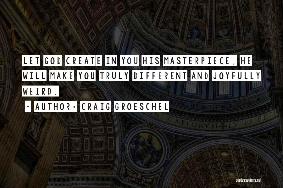 Craig Groeschel Quotes: Let God Create In You His Masterpiece. He Will Make You Truly Different And Joyfully Weird.