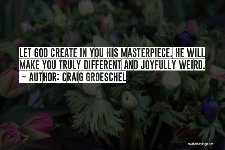 Craig Groeschel Quotes: Let God Create In You His Masterpiece. He Will Make You Truly Different And Joyfully Weird.