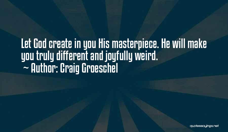 Craig Groeschel Quotes: Let God Create In You His Masterpiece. He Will Make You Truly Different And Joyfully Weird.