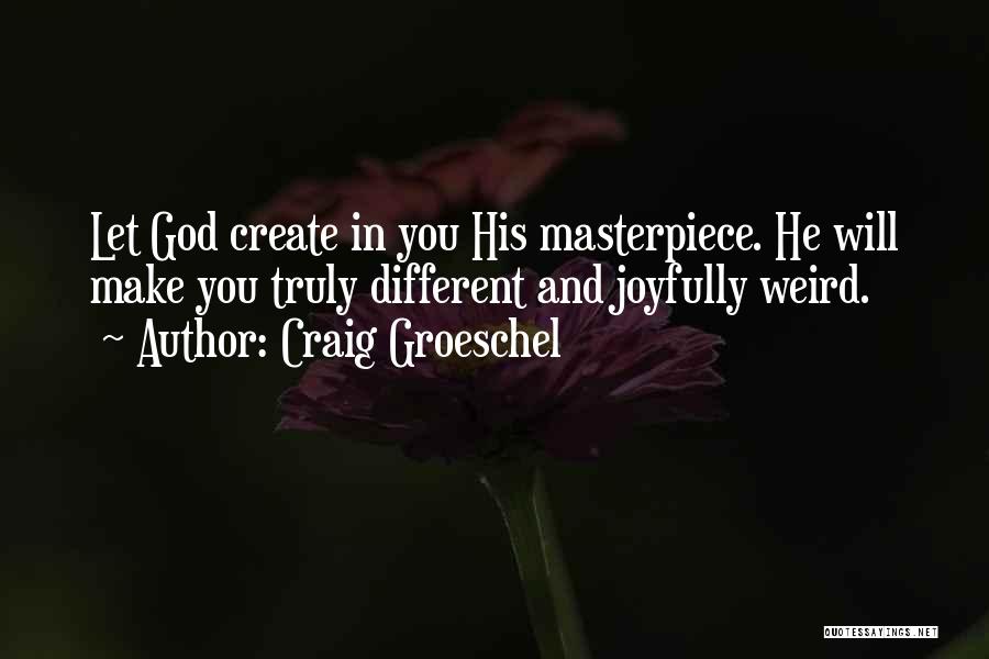 Craig Groeschel Quotes: Let God Create In You His Masterpiece. He Will Make You Truly Different And Joyfully Weird.