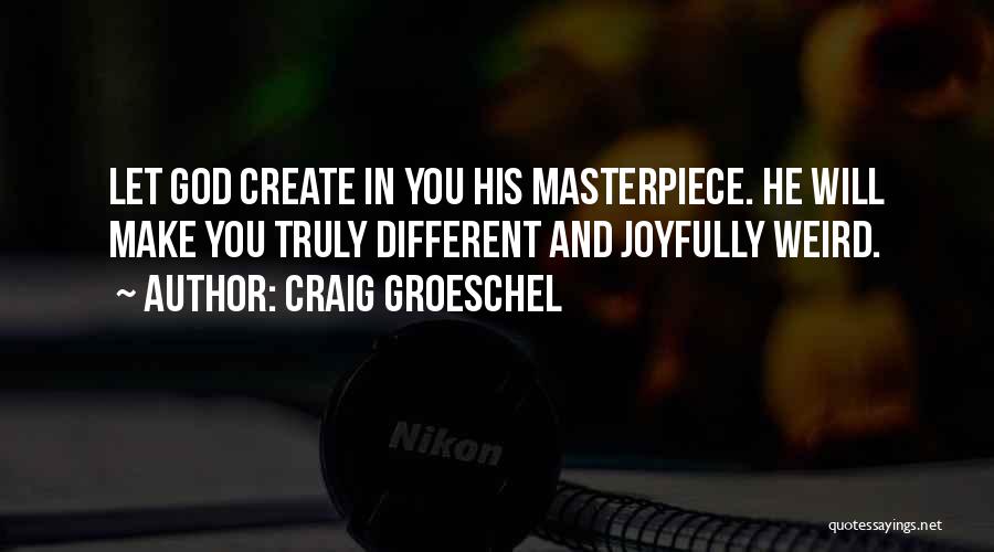 Craig Groeschel Quotes: Let God Create In You His Masterpiece. He Will Make You Truly Different And Joyfully Weird.