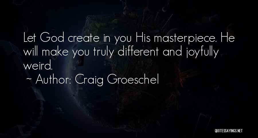Craig Groeschel Quotes: Let God Create In You His Masterpiece. He Will Make You Truly Different And Joyfully Weird.