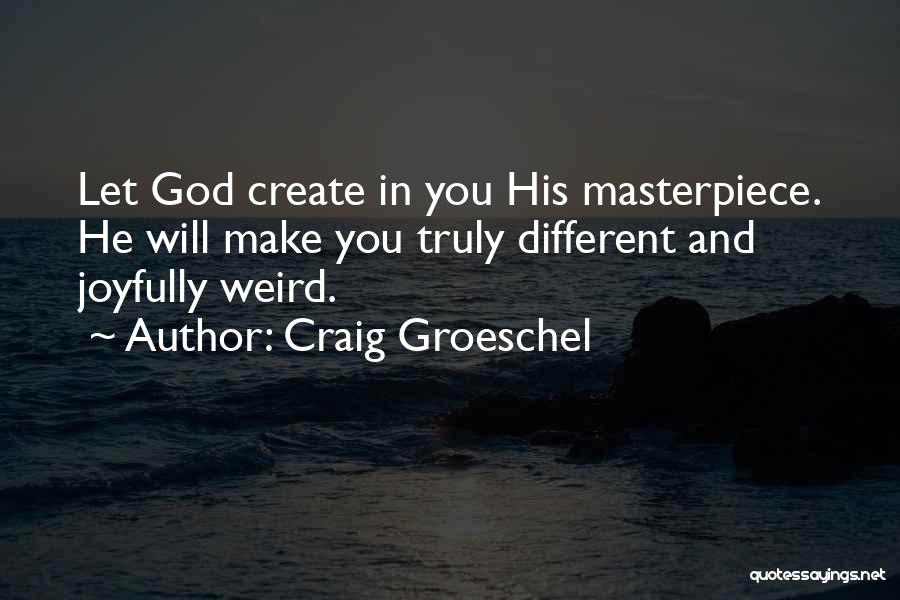 Craig Groeschel Quotes: Let God Create In You His Masterpiece. He Will Make You Truly Different And Joyfully Weird.