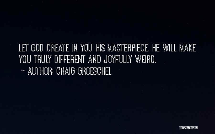 Craig Groeschel Quotes: Let God Create In You His Masterpiece. He Will Make You Truly Different And Joyfully Weird.