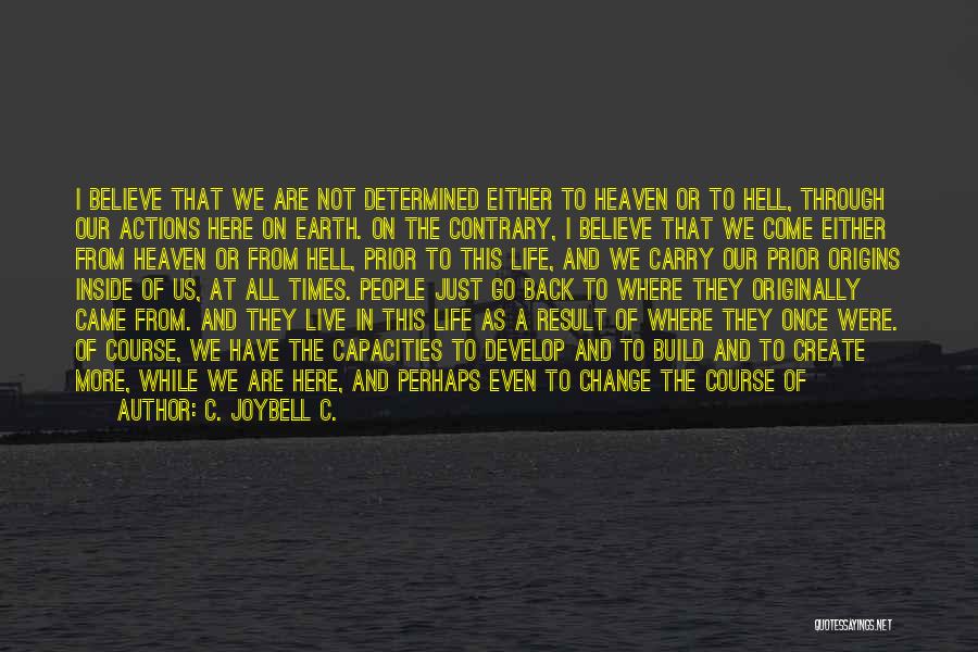 C. JoyBell C. Quotes: I Believe That We Are Not Determined Either To Heaven Or To Hell, Through Our Actions Here On Earth. On