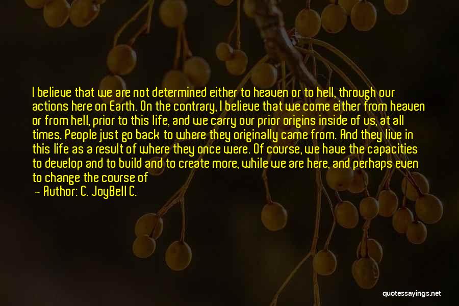 C. JoyBell C. Quotes: I Believe That We Are Not Determined Either To Heaven Or To Hell, Through Our Actions Here On Earth. On