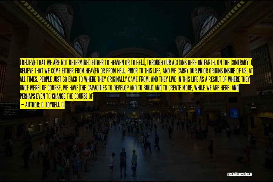 C. JoyBell C. Quotes: I Believe That We Are Not Determined Either To Heaven Or To Hell, Through Our Actions Here On Earth. On