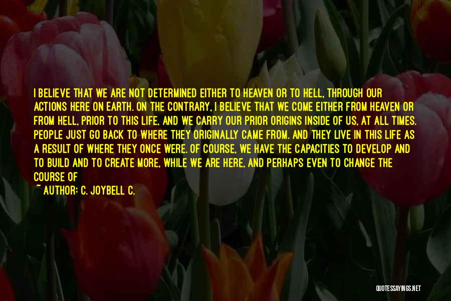 C. JoyBell C. Quotes: I Believe That We Are Not Determined Either To Heaven Or To Hell, Through Our Actions Here On Earth. On