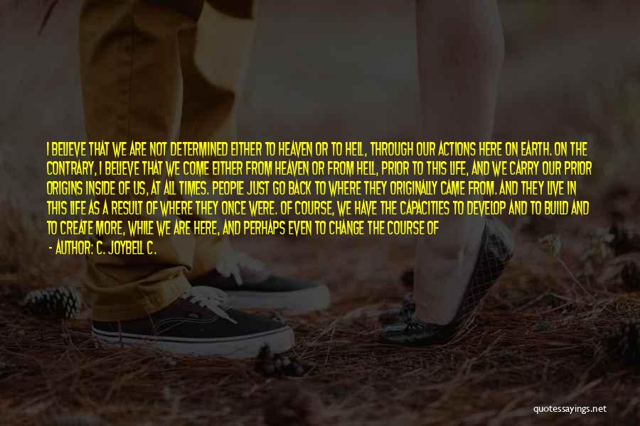 C. JoyBell C. Quotes: I Believe That We Are Not Determined Either To Heaven Or To Hell, Through Our Actions Here On Earth. On