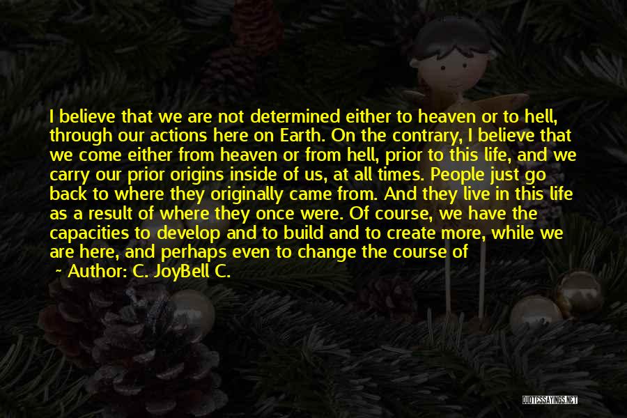 C. JoyBell C. Quotes: I Believe That We Are Not Determined Either To Heaven Or To Hell, Through Our Actions Here On Earth. On