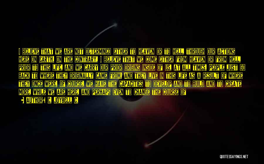 C. JoyBell C. Quotes: I Believe That We Are Not Determined Either To Heaven Or To Hell, Through Our Actions Here On Earth. On
